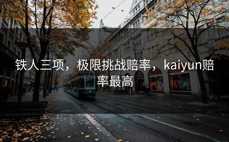 铁人三项，极限挑战赔率，kaiyun赔率最高