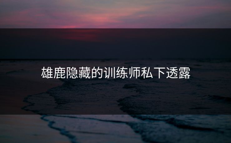 雄鹿隐藏的训练师私下透露