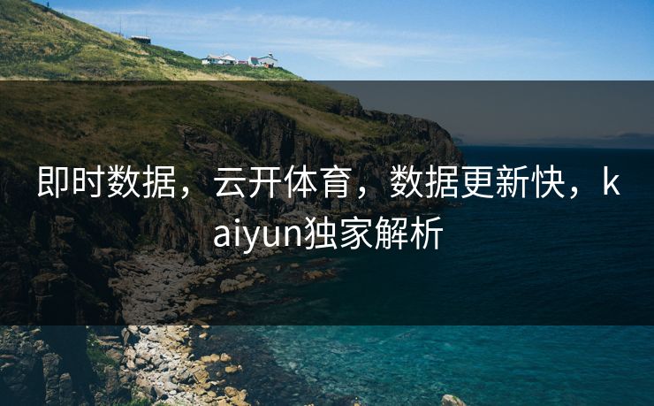 即时数据，云开体育，数据更新快，kaiyun独家解析