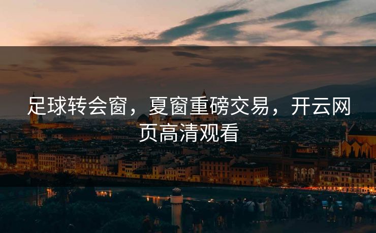 足球转会窗，夏窗重磅交易，开云网页高清观看