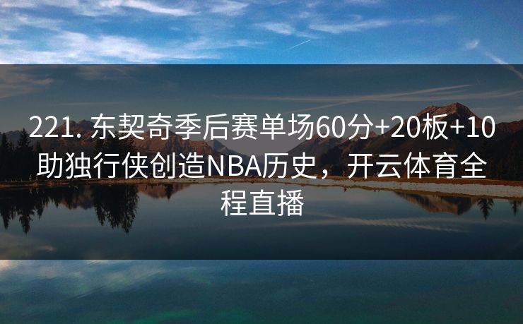 221. 东契奇季后赛单场60分+20板+10助独行侠创造NBA历史，开云体育全程直播