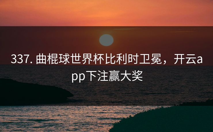 337. 曲棍球世界杯比利时卫冕，开云app下注赢大奖