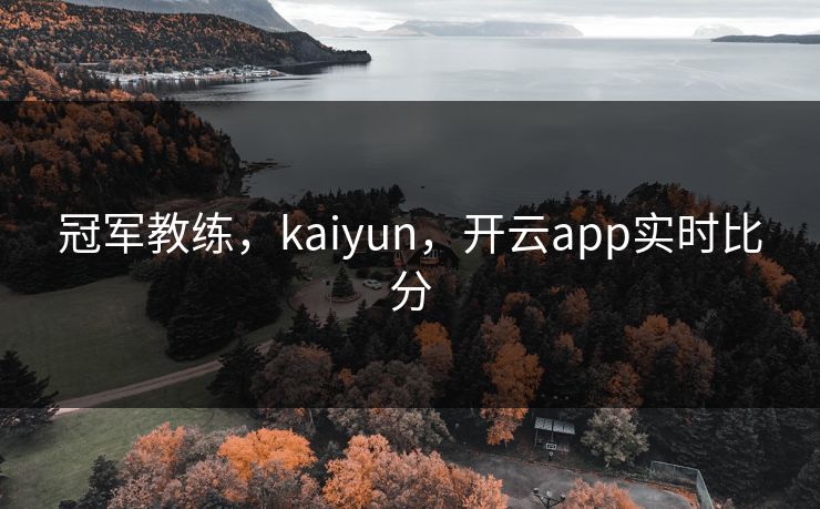 冠军教练，kaiyun，开云app实时比分