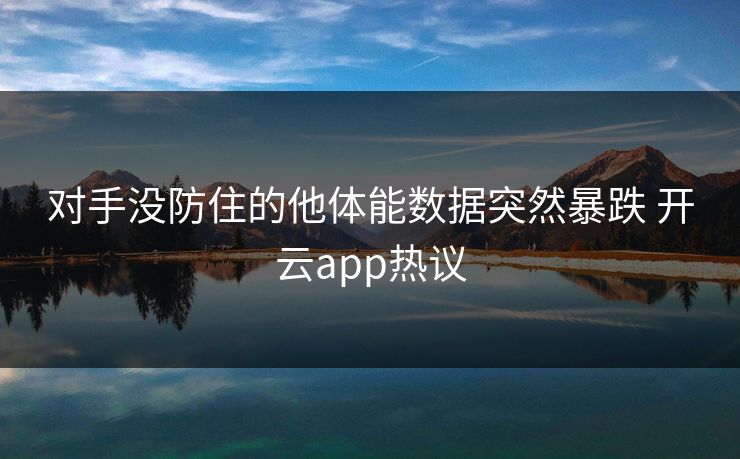 对手没防住的他体能数据突然暴跌 开云app热议