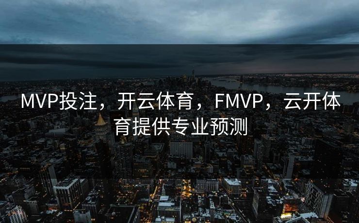 MVP投注，开云体育，FMVP，云开体育提供专业预测