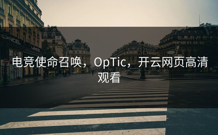 电竞使命召唤,OpTic,开云网页高清观看 电竞使命召唤,OpTic,开云网页高清观看