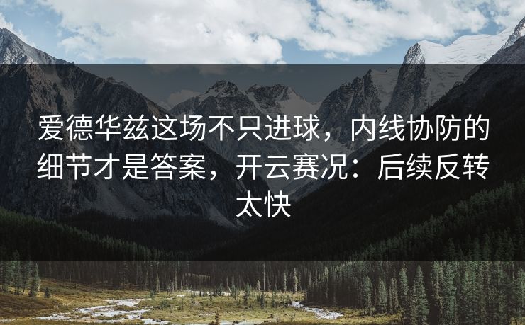 爱德华兹这场不只进球,内线协防的细节才是答案,开云赛况:后续反转太快 爱德华兹这场不只进球,内线协防的细节才是答案,开云赛况:后续反转太快
