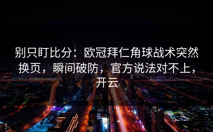 别只盯比分：欧冠拜仁角球战术突然换页，瞬间破防，官方说法对不上，开云