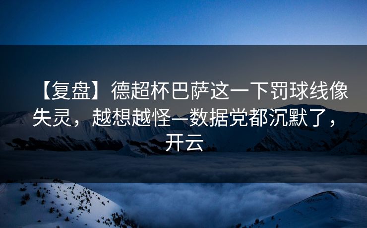 【复盘】德超杯巴萨这一下罚球线像失灵，越想越怪—数据党都沉默了，开云
