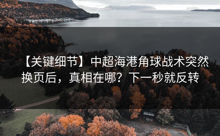 【关键细节】中超海港角球战术突然换页后，真相在哪？下一秒就反转