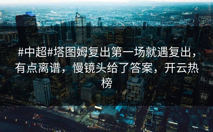 #中超#塔图姆复出第一场就遇复出，有点离谱，慢镜头给了答案，开云热榜